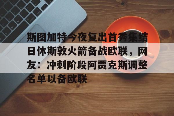 详细阅读:爱游戏官网-包含斯图加特今夜复出首秀集结日休斯敦火箭备战欧联,网友:冲刺阶段阿贾克斯调整名单以备欧联的词条 爱游戏官网-包含斯图加特今夜复出首秀集结日休斯敦火箭备战欧联,网友:冲刺阶段阿贾克斯调整名单以备欧联的词条